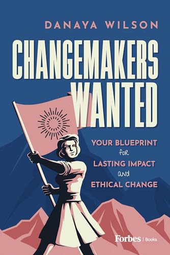 Changemakers Wanted: Your Blueprint for Lasting Impact and Ethical Change von Forbes Books