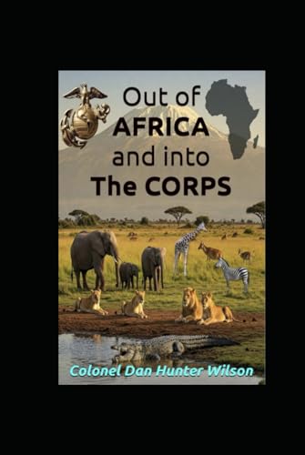 Out of Africa and Into The Corps: Missionary to Mercenary; Mustang Infantry Officer: MOS = 0302; From Private to Staff Sergeant & Second Lieutenant to the senior full bird Colonel in the Marine Corps! von Independently published