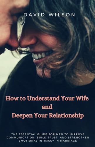 How to Understand Your Wife and Deepen Your Relationship: The Essential Guide for Men to Improve Communication, Build Trust, and Strengthen Emotional Intimacy in Marriage How to Understand Your Wife and Deepen Your Relationship: The Essential Guide for Men to Improve Communication, Build Trust, and Strengthen Emotional Intimacy in Marriage von Independently published
