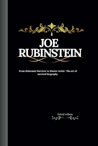 Joe Rubinstein: From Holocaust Survivor to Master Artist- The art of survival biography Joe Rubinstein: From Holocaust Survivor to Master Artist- The art of survival biography