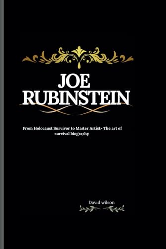 Joe Rubinstein: From Holocaust Survivor to Master Artist- The art of survival biography Joe Rubinstein: From Holocaust Survivor to Master Artist- The art of survival biography
