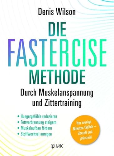 Die FASTERCISE-Methode: Durch Muskelanspannung und Zittertraining: Hungergefühle, reduzieren, Fettverbrennung steigern, Muskelaufbau fördern, Stoffwechsel anregen Die FASTERCISE-Methode: Durch Muskelanspannung und Zittertraining: Hungergefühle, reduzieren, Fettverbrennung steigern, Muskelaufbau fördern, Stoffwechsel anregen