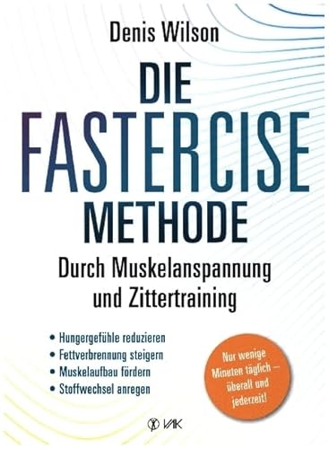 Die FASTERCISE-Methode: Durch Muskelanspannung und Zittertraining: Hungergefühle, reduzieren, Fettverbrennung steigern, Muskelaufbau fördern, Stoffwechsel anregen von VAK Verlags GmbH