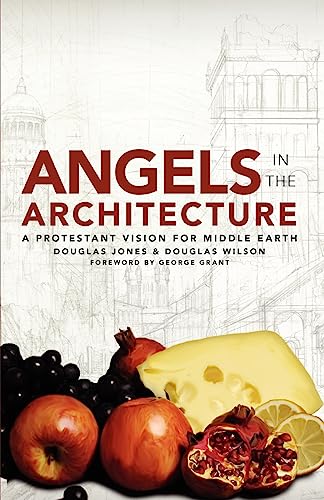 Angels in the Architecture: A Protestant Vision for Middle Earth: A Protestant Vision for Middle Earth Angels in the Architecture: A Protestant Vision for Middle Earth: A Protestant Vision for Middle Earth