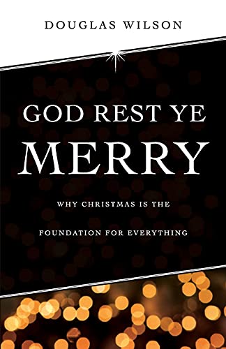 God Rest Ye Merry: Why Christmas is the Foundation for Everything: Why Christmas is the Foundation for Everything von Canon Press