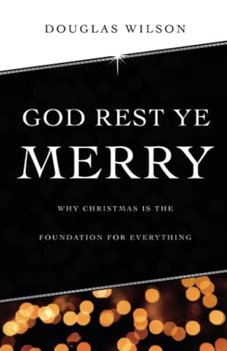God Rest Ye Merry: Why Christmas is the Foundation for Everything: Why Christmas is the Foundation for Everything