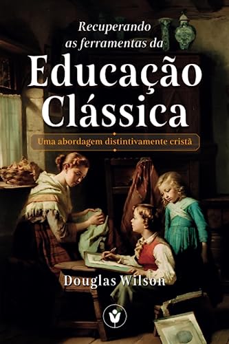 Recuperando as Ferramentas da Educação Clássica: Uma abordagem distintivamente cristã