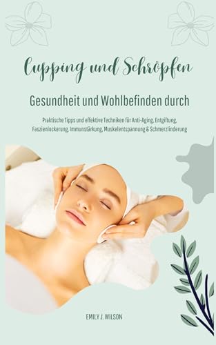Gesundheit und Wohlbefinden durch Schröpfen und Cupping (Praktische Tipps und effektive Techniken für Anti-Aging, Entgiftung, Faszienlockerung, Immunstärkung, Muskelentspannung und Schmerzlinderung) von tredition