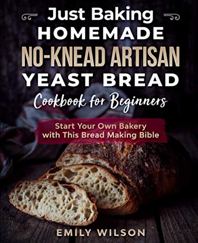 Just Baking: Homemade No-Knead Artisan Yeast Bread Cookbook for Beginners. Start Your Own Bakery with This Bread Making Bible Just Baking: Homemade No-Knead Artisan Yeast Bread Cookbook for Beginners. Start Your Own Bakery with This Bread Making Bible