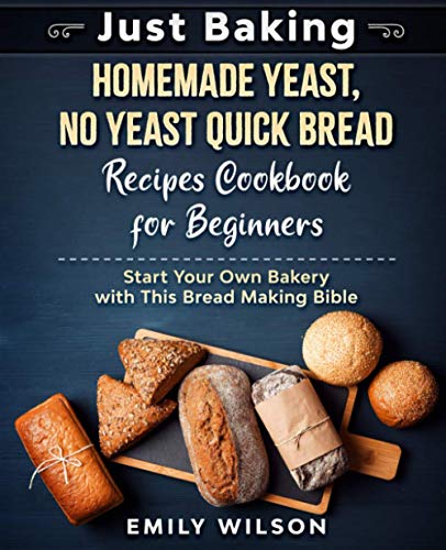 Just Baking: Homemade Yeast, No Yeast Quick Bread Recipes Cookbook for Beginners. Start Your Own Bakery with This Bread Making Bible Just Baking: Homemade Yeast, No Yeast Quick Bread Recipes Cookbook for Beginners. Start Your Own Bakery with This Bread Making Bible