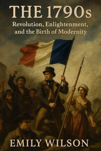 The 1790s: Revolution, Enlightenment, and the Birth of Modernity The 1790s: Revolution, Enlightenment, and the Birth of Modernity von Independently published