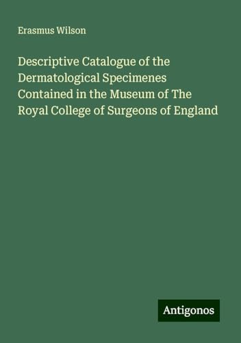 Descriptive Catalogue of the Dermatological Specimenes Contained in the Museum of The Royal College of Surgeons of England von Antigonos Verlag