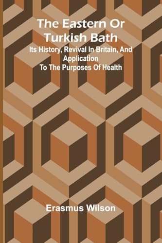 The Eastern Or Turkish Bath: Its History, Revival In Britain, And Application To The Purposes Of Health von Alpha Editions