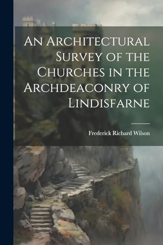 An Architectural Survey of the Churches in the Archdeaconry of Lindisfarne von Legare Street Press