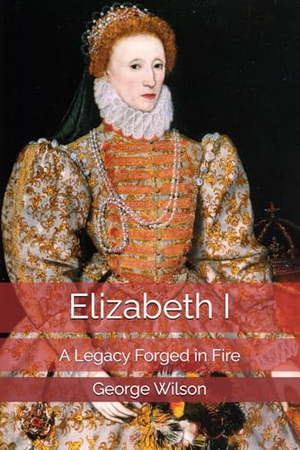 Elizabeth The 1st: A Legacy Forged in Fire Elizabeth The 1st: A Legacy Forged in Fire von Independently published