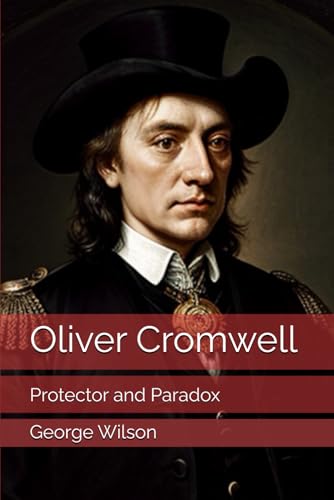 Oliver Cromwell: Protector and Paradox Oliver Cromwell: Protector and Paradox von Independently published