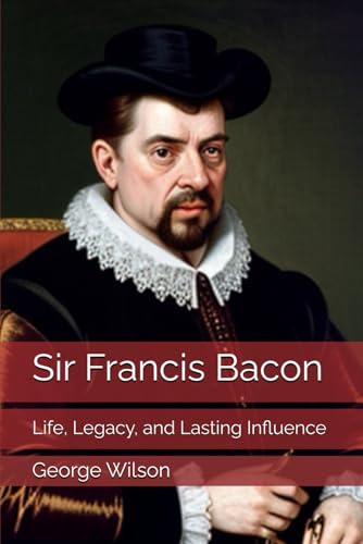 Sir Francis Bacon: Life, Legacy, and Lasting Influence Sir Francis Bacon: Life, Legacy, and Lasting Influence von Independently published