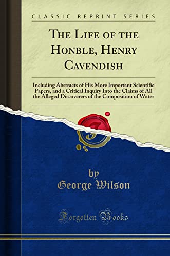 The Life of the Honble, Henry Cavendish (Classic Reprint): Including Abstracts of His More Important Scientific Papers, and a Critical Inquiry Into ... of the Composition of Water (Classic Reprint) von Forgotten Books