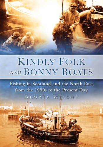 Kindly Folk and Bonny Boats: Fishing in Scotland and the North-East from the 1950s to the Present Day von History Press (SC)