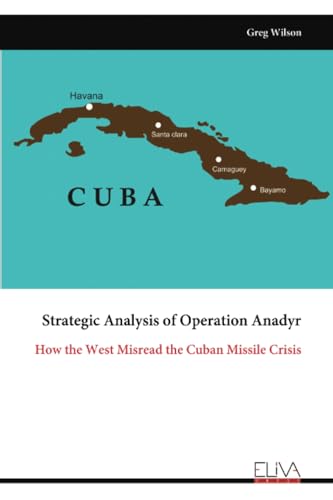 Strategic Analysis of Operation Anadyr: How the West Misread the Cuban Missile Crisis Strategic Analysis of Operation Anadyr: How the West Misread the Cuban Missile Crisis von Eliva Press