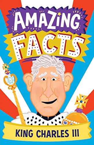 Amazing Facts King Charles III: A fun illustrated children’s book packed with stories and trivia about the British king and the royal family (Amazing Facts Every Kid Needs to Know)