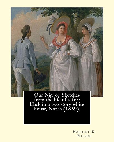 Our Nig; or, Sketches from the life of a free black in a two-story white house, North (1859). By: Harriet E. Wilson: Harriet E. Wilson (March 15, 1825 ... a novel on the North American continent.