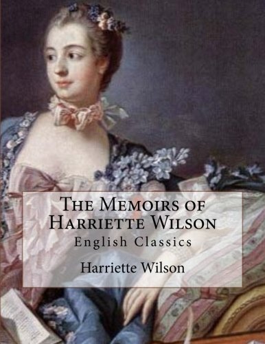 The Memoirs of Harriette Wilson: English Classics von CreateSpace Independent Publishing Platform