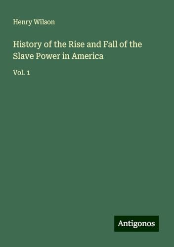 History of the Rise and Fall of the Slave Power in America: Vol. 1 von Antigonos Verlag