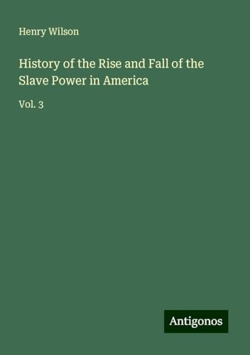 History of the Rise and Fall of the Slave Power in America: Vol. 3 von Antigonos Verlag