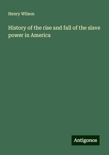 History of the rise and fall of the slave power in America von Antigonos Verlag