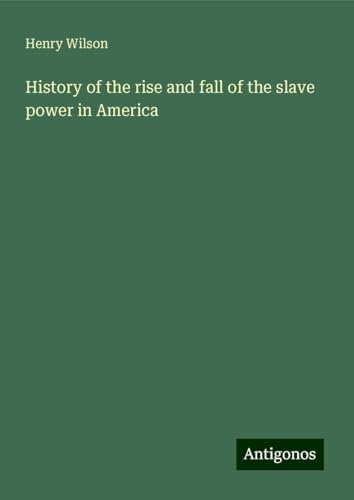History of the rise and fall of the slave power in America von Antigonos Verlag