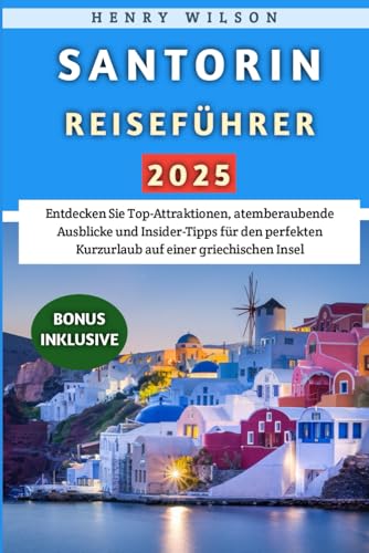Santorin Reiseführer 2025: Entdecken Sie Top-Attraktionen, atemberaubende Ausblicke und Insider-Tipps für den perfekten Kurzurlaub auf einer griechischen Insel von Independently published