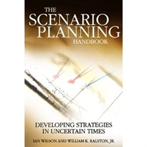 Scenario Planning Handbook: Developing Strategies in Uncertain Times: A Practitioner's Guide to Developing and Using Scenarios to Direct Strategy in Today's Uncertain Times