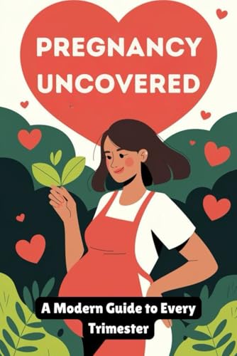 Pregnancy Uncovered: A Modern Guide to Every Trimester