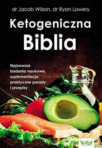 Ketogeniczna Biblia: Najnowsze badania naukowe, suplementacja, praktyczne porady i przepisy