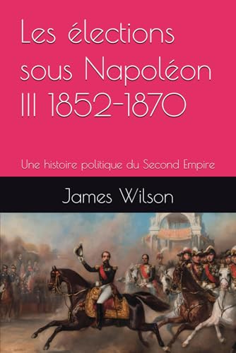 Les élections sous Napoléon III 1852-1870: Une histoire politique du Second Empire Les élections sous Napoléon III 1852-1870: Une histoire politique du Second Empire von Independently published