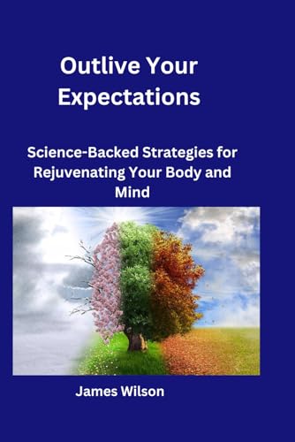 Outlive Your Expectations: Science-Backed Strategies for Rejuvenating Your Body and Mind von Independently published