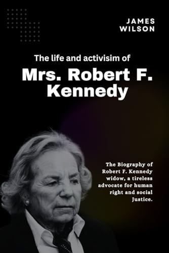 the life and activism of Mrs. Robert F. Kennedy: the biography of Robert F. Kennedy widow, a tireless and advocate for human right and social justice the life and activism of Mrs. Robert F. Kennedy: the biography of Robert F. Kennedy widow, a tireless and advocate for human right and social justice