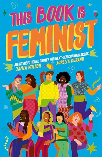 This Book Is Feminist: An Intersectional Primer for Next-Gen Changemakers (Empower the Future, Band 3) von Bloomsbury