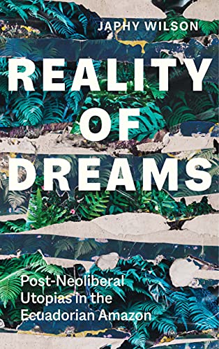 Reality of Dreams: Post-Neoliberal Utopias in the Ecuadorian Amazon (Agrarian Studies)