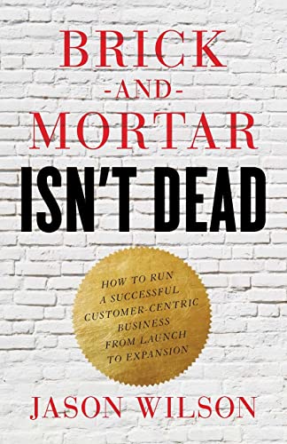 Brick-and-Mortar Isn't Dead: How to Run a Successful Customer-Centric Business from Launch to Expansion von Lioncrest Publishing