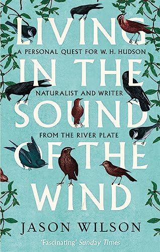 Living in the Sound of the Wind: B Format: A Personal Quest for W.H. Hudson, Naturalist and Writer from the River Plate