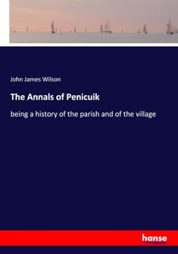 The Annals of Penicuik: being a history of the parish and of the village