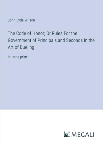 The Code of Honor; Or Rules For the Government of Principals and Seconds in the Art of Dueling: in large print von Megali Verlag
