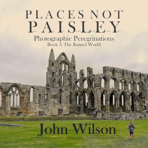 Places not Paisley: Photographic Peregrinations: Book 3, The Ruined World von John Wilson