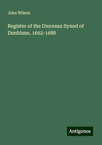 Register of the Diocesan Synod of Dunblane, 1662-1688 Register of the Diocesan Synod of Dunblane, 1662-1688 von Antigonos Verlag