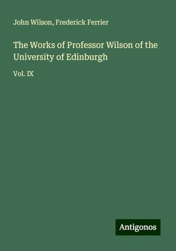 The Works of Professor Wilson of the University of Edinburgh: Vol. IX The Works of Professor Wilson of the University of Edinburgh: Vol. IX von Antigonos Verlag