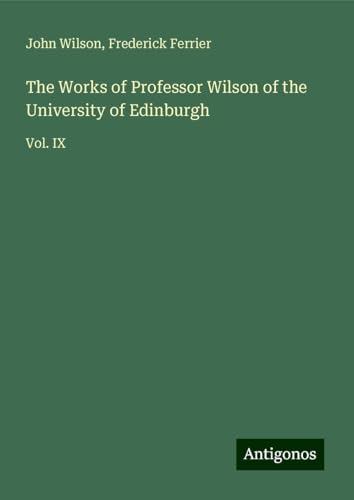 The Works of Professor Wilson of the University of Edinburgh: Vol. IX The Works of Professor Wilson of the University of Edinburgh: Vol. IX von Antigonos Verlag