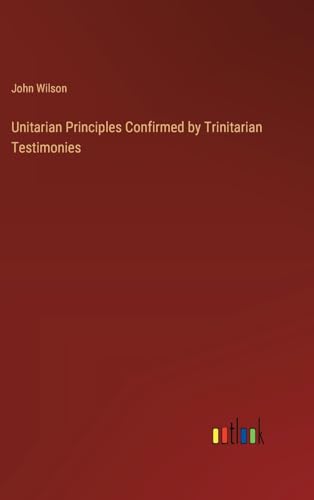 Unitarian Principles Confirmed by Trinitarian Testimonies von Outlook Verlag