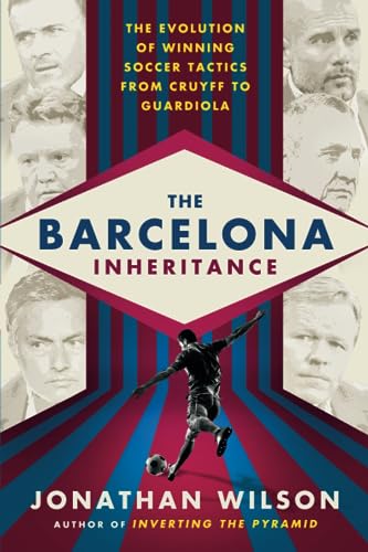 The Barcelona Inheritance: The Evolution of Winning Soccer Tactics from Cruyff to Guardiola The Barcelona Inheritance: The Evolution of Winning Soccer Tactics from Cruyff to Guardiola